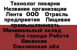 Технолог пекарни › Название организации ­ Лента, ООО › Отрасль предприятия ­ Пищевая промышленность › Минимальный оклад ­ 21 000 - Все города Работа » Вакансии   . Смоленская обл.,Десногорск г.